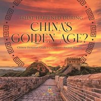 bokomslag What Happened During China's Golden Age? Chinese Dynasties Grade 5 Children's Ancient History
