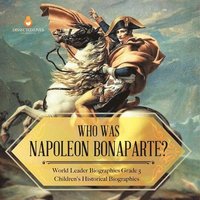 bokomslag Who Was Napoleon Bonaparte? World Leader Biographies Grade 5 Children's Historical Biographies