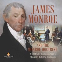 bokomslag James Monroe and the Monroe Doctrine World Leader Biographies Grade 5 Children's Historical Biographies