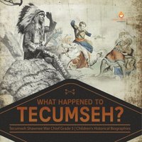 bokomslag What Happened to Tecumseh? Tecumseh Shawnee War Chief Grade 5 Children's Historical Biographies