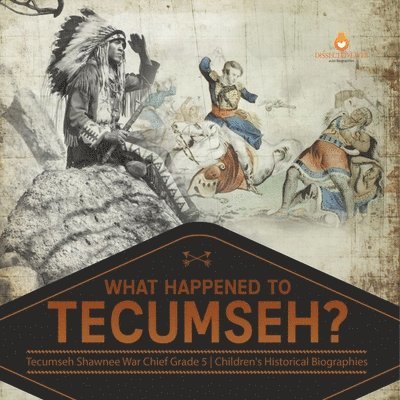 Dissected Lives - What Happened to Tecumseh? Tecumseh Shawnee War Chief Grade 5 Children's Historical Biographies, Häftad