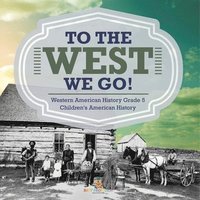 bokomslag To The West We Go! Western American History Grade 5 Children's American History