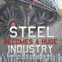 bokomslag Steel Becomes a Huge Industry The Industrial Revolution in America Grade 6 Children's American History