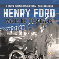 bokomslag Henry Ford Made Better Cars The Industrial Revolution in America Grade 6 Children's Biographies