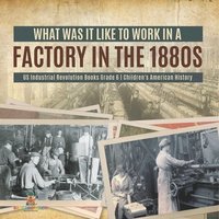 bokomslag What Was It like to Work in a Factory in the 1880s US Industrial Revolution Books Grade 6 Children's American History