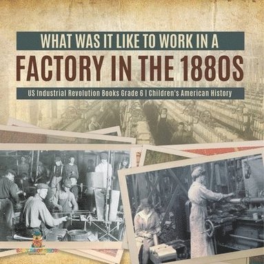 bokomslag What Was It like to Work in a Factory in the 1880s US Industrial Revolution Books Grade 6 Children's American History