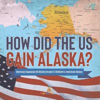 bokomslag How Did the US Gain Alaska? Overseas Expansion US History Grade 6 Children's American History