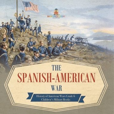 bokomslag Spanish-American War History of American Wars Grade 6 Children's Military Books