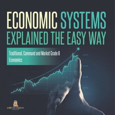 bokomslag Economic Systems Explained The Easy Way Traditional, Command and Market Grade 6 Economics