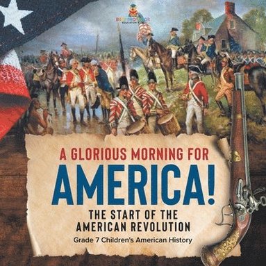 bokomslag Glorious Morning for America! The Start of the American Revolution Grade 7 Children's American History