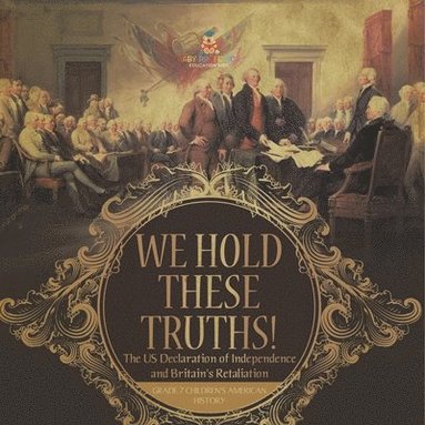 bokomslag We Hold These Truths! The US Declaration of Independence and Britain's Retaliation Grade 7 Children's American History