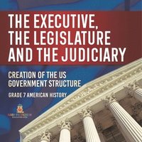 bokomslag Executive, the Legislature and the Judiciary! Creation of the US Government Structure Grade 7 American History