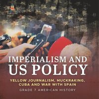 bokomslag Imperialism and US Policy Yellow Journalism, Muckraking, Cuba and War with Spain Grade 7 American History