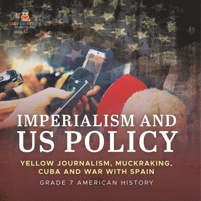 Imperialism and US Policy Yellow Journalism, Muckraking, Cuba and War with Spain Grade 7 American History 1