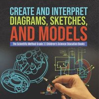 bokomslag Create and Interpret Diagrams, Sketches, and Models The Scientific Method Grade 3 Children's Science Education Books