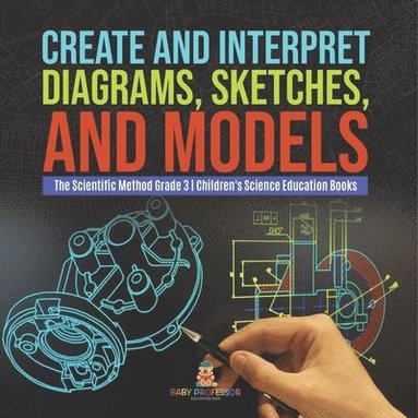 bokomslag Create and Interpret Diagrams, Sketches, and Models The Scientific Method Grade 3 Children's Science Education Books