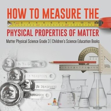 bokomslag How to Measure the Physical Properties of Matter Matter Physical Science Grade 3 Children's Science Education Books