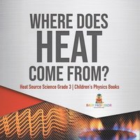 bokomslag Where Does Heat Come From? Heat Source Science Grade 3 Children's Physics Books