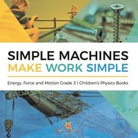 bokomslag Simple Machines Make Work Simple Energy, Force and Motion Grade 3 Children's Physics Books