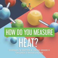 bokomslag How Do You Measure Heat? Changes in Matter & Energy Grade 4 Children's Physics Books