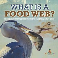 bokomslag What is a Food Web? Science of Living Things Grade 4 Children's Science & Nature Books