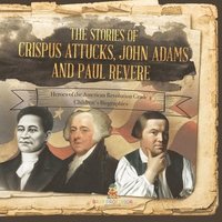 bokomslag The Stories of Crispus Attucks, John Adams and Paul Revere Heroes of the American Revolution Grade 4 Children's Biographies