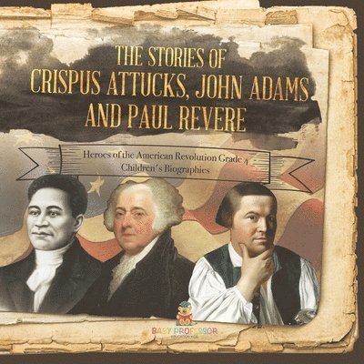 Stories of Crispus Attucks, John Adams and Paul Revere Heroes of the American Revolution Grade 4 Children's Biographies