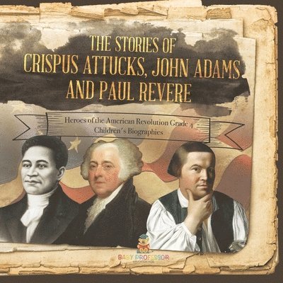 The Stories of Crispus Attucks, John Adams and Paul Revere Heroes of the American Revolution Grade 4 Children's Biographies 1