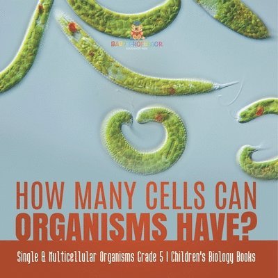 How Many Cells Can Organisms Have? Single & Multicellular Organisms Grade 5 Children's Biology Books 1