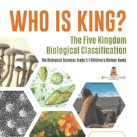 bokomslag Who Is King? The Five Kingdom Biological Classification The Biological Sciences Grade 5 Children's Biology Books