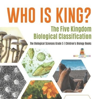 bokomslag Who Is King? The Five Kingdom Biological Classification The Biological Sciences Grade 5 Children's Biology Books