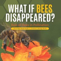 bokomslag What If Bees Disappeared? Role of Bees in Pollination Life of Bees Book Grade 5 Children's Biology Books