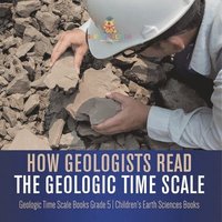 bokomslag How Geologists Read the Geologic Time Scale Geologic Time Scale Books Grade 5 Children's Earth Sciences Books
