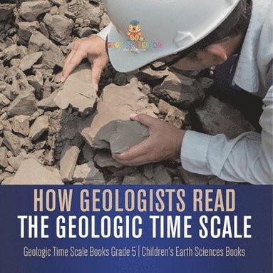 bokomslag How Geologists Read the Geologic Time Scale Geologic Time Scale Books Grade 5 Children's Earth Sciences Books