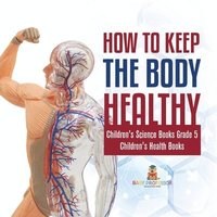 bokomslag How to Keep the Body Healthy Children's Science Books Grade 5 Children's Health Books