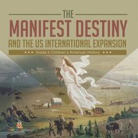 bokomslag Manifest Destiny and The US International Expansion Grade 5 Children's American History