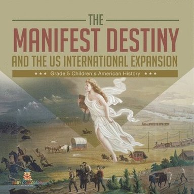 bokomslag Manifest Destiny and The US International Expansion Grade 5 Children's American History