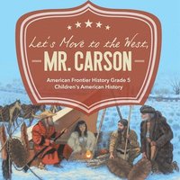 bokomslag Let's Move to the West, Mr. Carson American Frontier History Grade 5 Children's American History