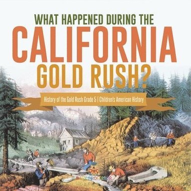bokomslag What Happened During the California Gold Rush? History of the Gold Rush Grade 5 Children's American History