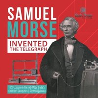 bokomslag Samuel Morse Invented the Telegraph U.S. Economy in the mid-1800s Grade 5 Children's Computers & Technology Books