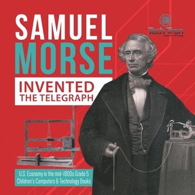 bokomslag Samuel Morse Invented the Telegraph U.S. Economy in the mid-1800s Grade 5 Children's Computers & Technology Books