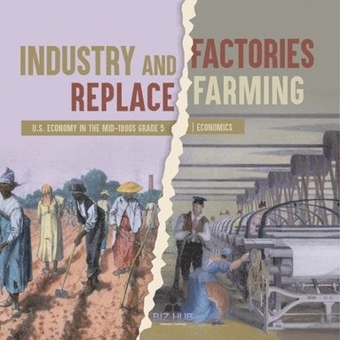 bokomslag Industry and Factories Replace Farming U.S. Economy in the mid-1800s Grade 5 Economics