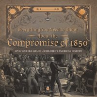 bokomslag Everything You Need to Know About the Compromise of 1850 Civil War Era Grade 5 Children's American History