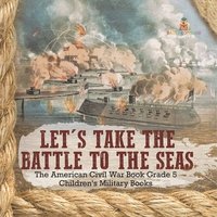 bokomslag Let's Take the Battle to the Seas The American Civil War Book Grade 5 Children's Military Books