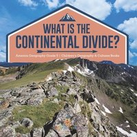 bokomslag What Is The Continental Divide? America Geography Grade 5 Children's Geography & Cultures Books