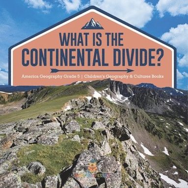 bokomslag What Is The Continental Divide? America Geography Grade 5 Children's Geography & Cultures Books