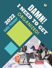 bokomslag Damn! I Need to Get Organized! 2022 Daily Planner