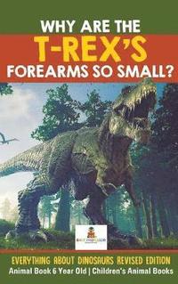 bokomslag Why Are The T-Rex's Forearms So Small? Everything about Dinosaurs Revised Edition - Animal Book 6 Year Old Children's Animal Books