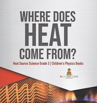 bokomslag Where Does Heat Come From? Heat Source Science Grade 3 Children's Physics Books