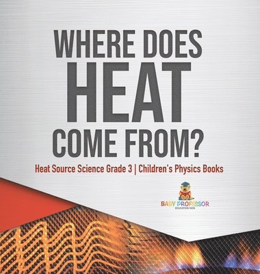 bokomslag Where Does Heat Come From? Heat Source Science Grade 3 Children's Physics Books
